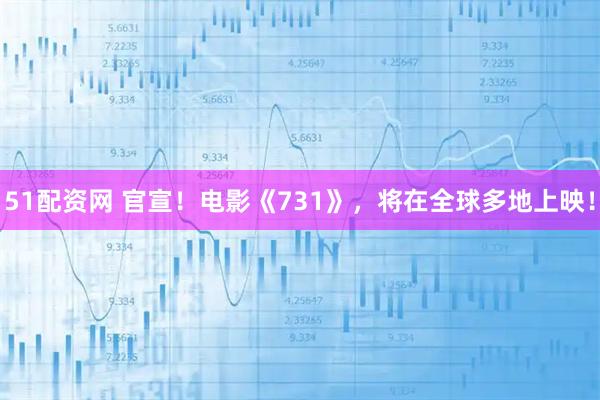 51配资网 官宣！电影《731》，将在全球多地上映！