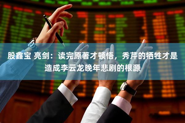 股鑫宝 亮剑：读完原著才顿悟，秀芹的牺牲才是造成李云龙晚年悲剧的根源