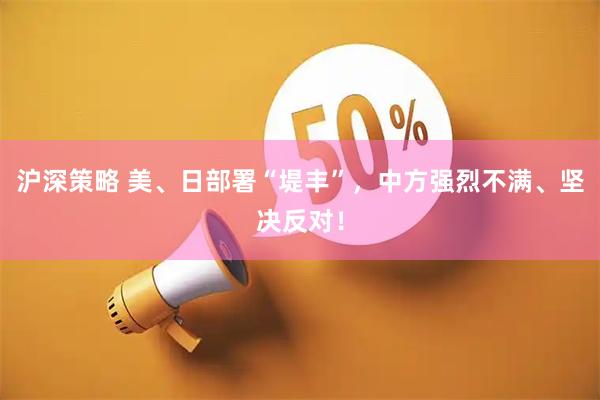 沪深策略 美、日部署“堤丰”，中方强烈不满、坚决反对！