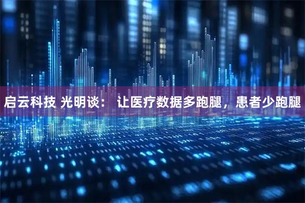 启云科技 光明谈： 让医疗数据多跑腿，患者少跑腿
