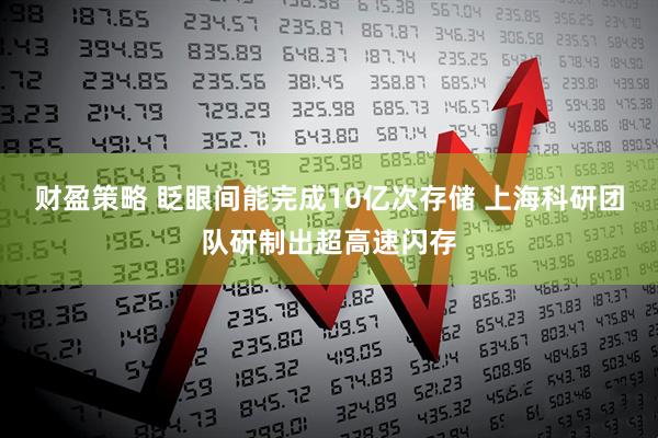 财盈策略 眨眼间能完成10亿次存储 上海科研团队研制出超高速闪存