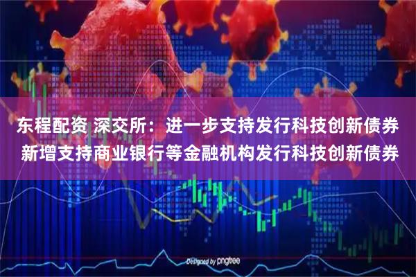 东程配资 深交所：进一步支持发行科技创新债券 新增支持商业银行等金融机构发行科技创新债券