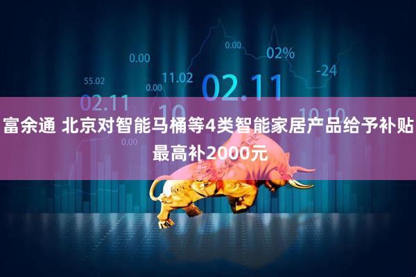 富余通 北京对智能马桶等4类智能家居产品给予补贴 最高补2000元