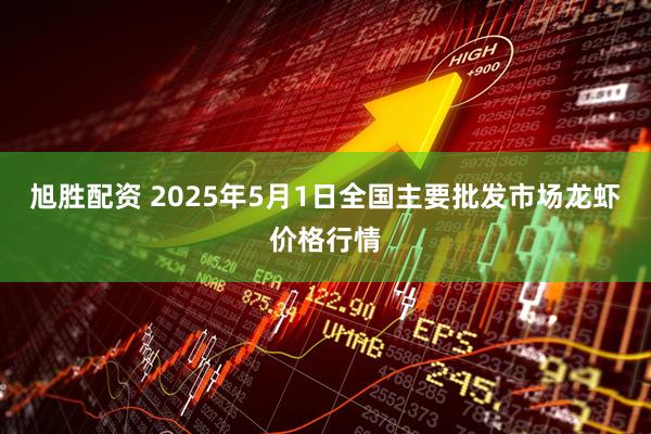 旭胜配资 2025年5月1日全国主要批发市场龙虾价格行情