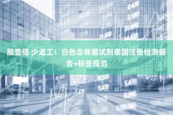 股壹佰 少返工！白色念珠菌试剂泰国注册检测报告+标签规范