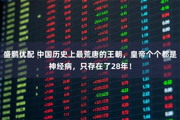 盛鹏优配 中国历史上最荒唐的王朝，皇帝个个都是神经病，只存在了28年！