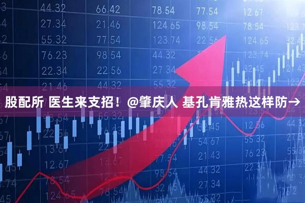 股配所 医生来支招！@肇庆人 基孔肯雅热这样防→