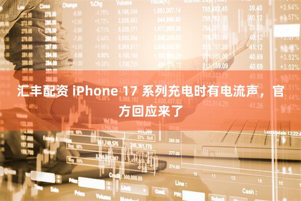 汇丰配资 iPhone 17 系列充电时有电流声，官方回应来了