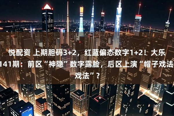 悦配资 上期胆码3+2，红蓝偏态数字1+2！大乐透141期：前区“神隐”数字露脸，后区上演“帽子戏法”？