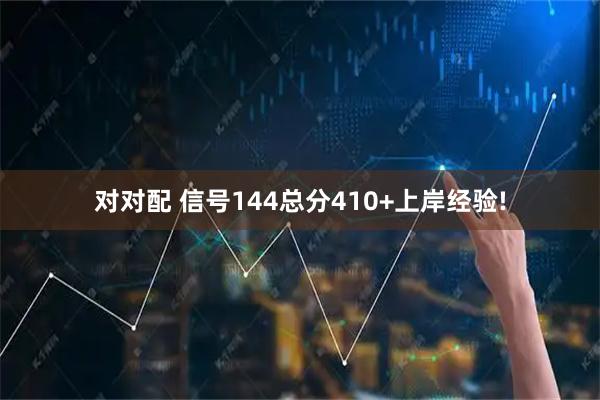 对对配 信号144总分410+上岸经验!