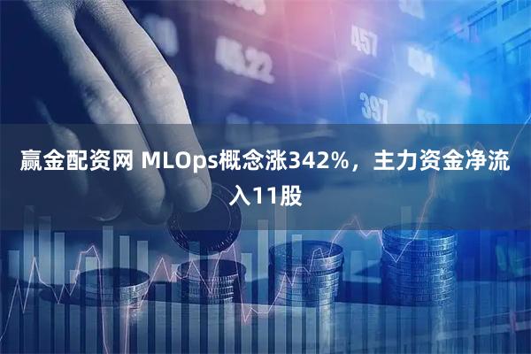 赢金配资网 MLOps概念涨342%，主力资金净流入11股