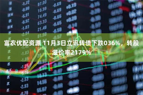 富农优配资源 11月3日立讯转债下跌036%，转股溢价率2179%